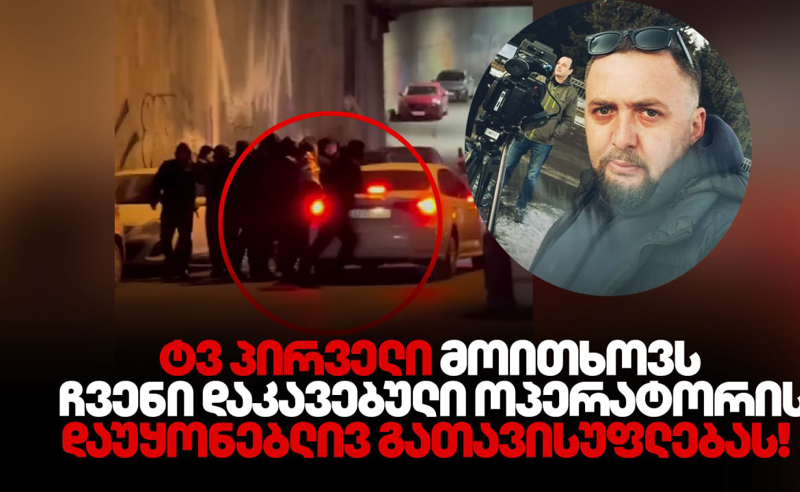 ტელეკომპანია “პირველი “ ახალი ამბების სამსახურის ოპერატორის დაუყონებლივ გათავისუფლებას მოითხოვს