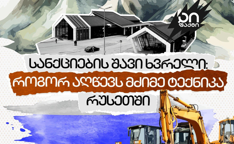 სანქციების შავი ხვრელი: როგორ აღწევს მძიმე ტექნიკა რუსეთში? - “აი ფაქტის “ჟურნალისტური გამოძიება