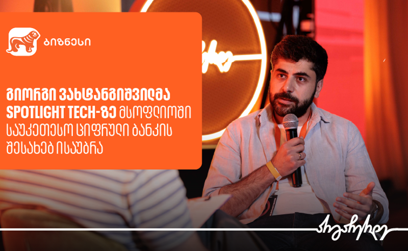 გიორგი ვახტანგიშვილმა Spotlight Tech-ზე მსოფლიოში საუკეთესო ციფრული ბანკის შესახებ გამოცდილება გააზიარა