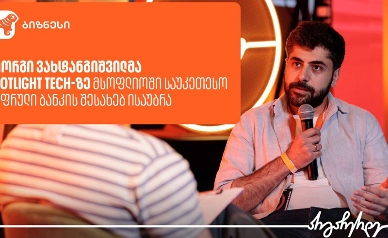 გიორგი ვახტანგიშვილმა Spotlight Tech-ზე საუკეთესო ციფრული ბანკის შესახებ გამოცდილება გააზიარა 