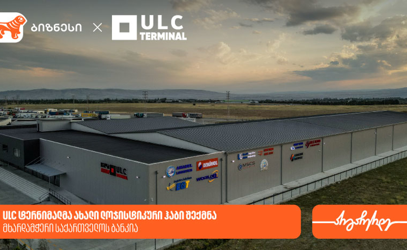 ULC ტერმინალმა ახალი ლოჯისტიკური ჰაბი შექმნა – მხარდამჭერი საქართველოს ბანკია