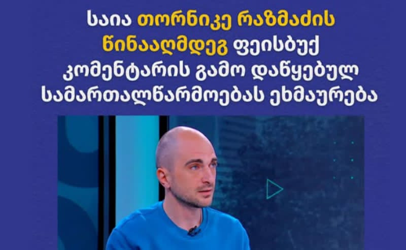 საია: თორნიკე რაზმაძის მიმართ, ფეისბუქ კომენტარის გამო საქმის დაწყება ცენზურის პრეცედენტია