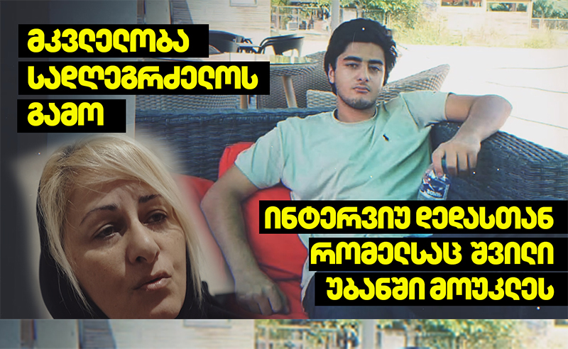 ექსკლუზივი: პირველი ინტერვიუ დედასთან, რომელსაც შვილი უბანში მოუკლეს